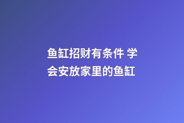 鱼缸招财有条件 学会安放家里的鱼缸